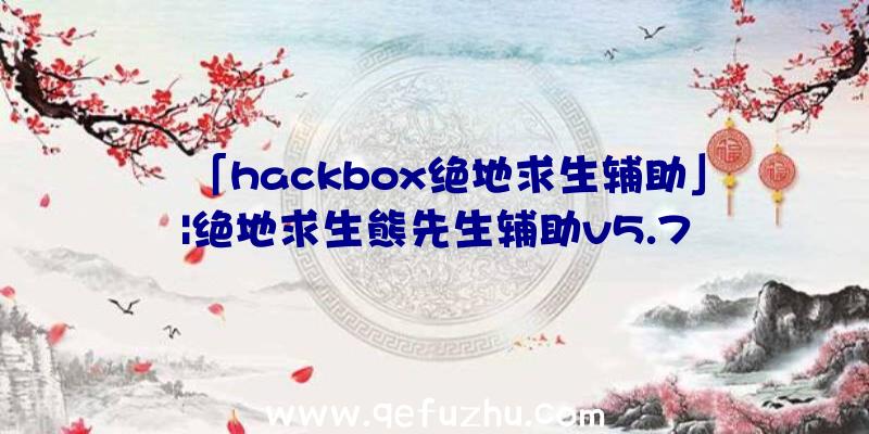 「hackbox绝地求生辅助」|绝地求生熊先生辅助v5.7